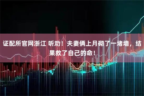 证配所官网浙江 听劝！夫妻俩上月砌了一堵墙，结果救了自己的命！