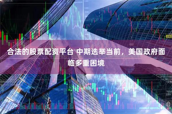 合法的股票配资平台 中期选举当前，美国政府面临多重困境